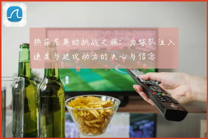 热菲尼奥的挑战之旅：为球队注入速度与进攻动力的决心与信念
