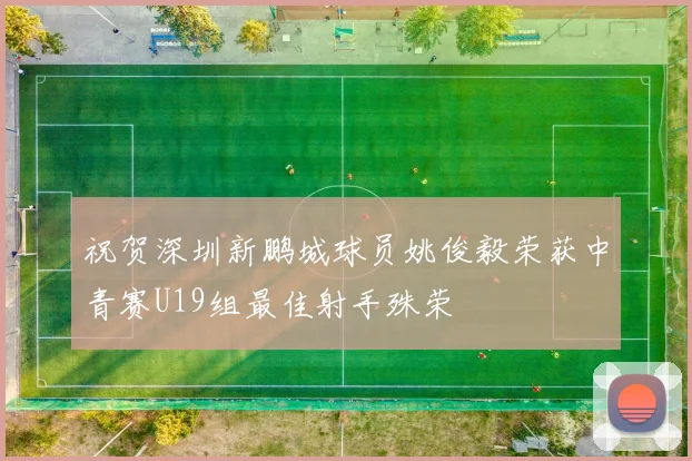祝贺深圳新鹏城球员姚俊毅荣获中青赛U19组最佳射手殊荣