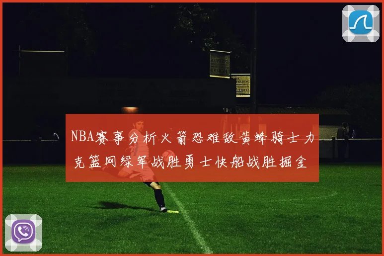 NBA赛事分析火箭恐难敌黄蜂骑士力克篮网绿军战胜勇士快船战胜掘金