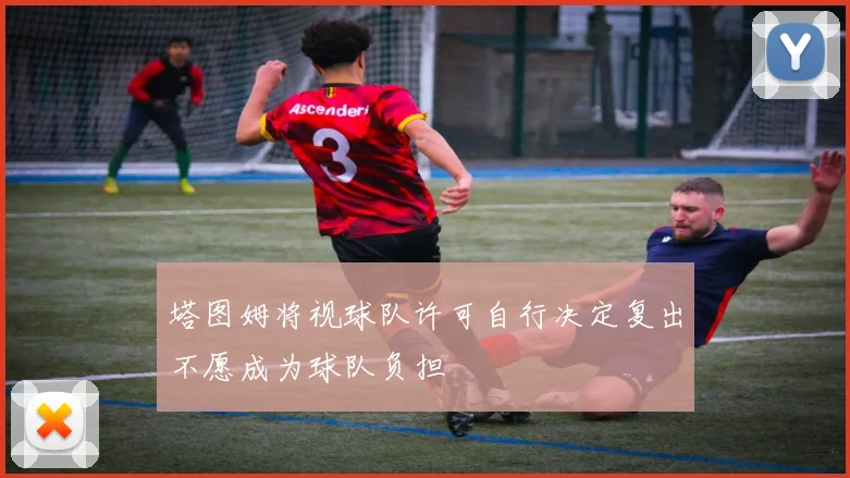 塔图姆将视球队许可自行决定复出不愿成为球队负担