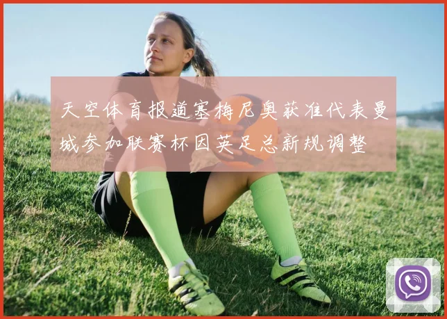 天空体育报道塞梅尼奥获准代表曼城参加联赛杯因英足总新规调整