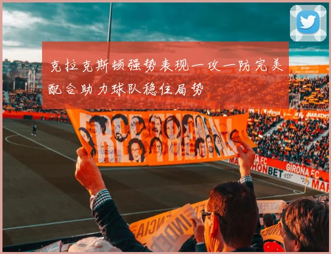 克拉克斯顿强势表现一攻一防完美配合助力球队稳住局势