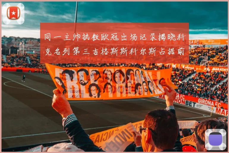 同一主帅执教欧冠出场记录揭晓科克名列第三吉格斯斯科尔斯占据前两位