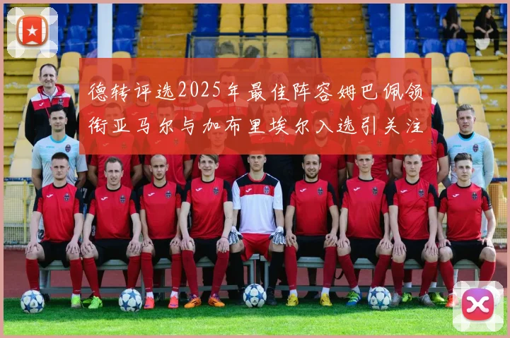 德转评选2025年最佳阵容姆巴佩领衔亚马尔与加布里埃尔入选引关注