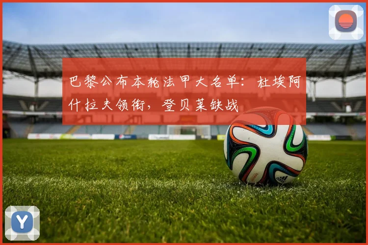 巴黎公布本轮法甲大名单：杜埃阿什拉夫领衔，登贝莱缺战