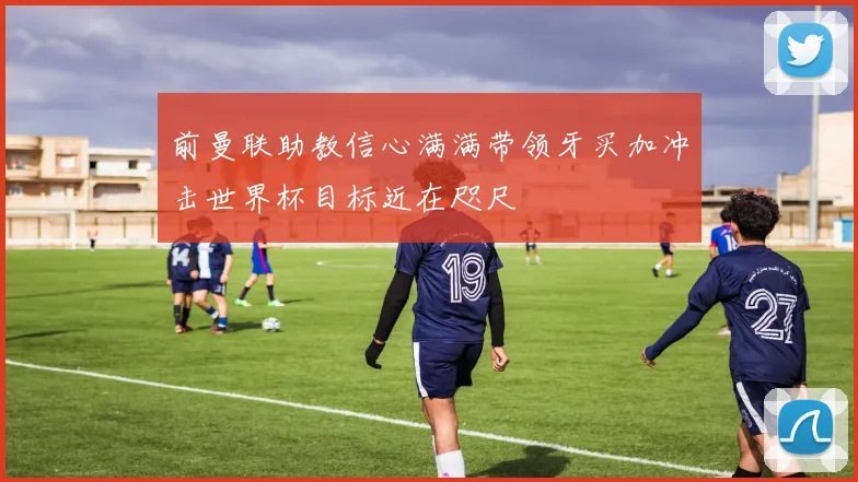前曼联助教信心满满带领牙买加冲击世界杯目标近在咫尺
