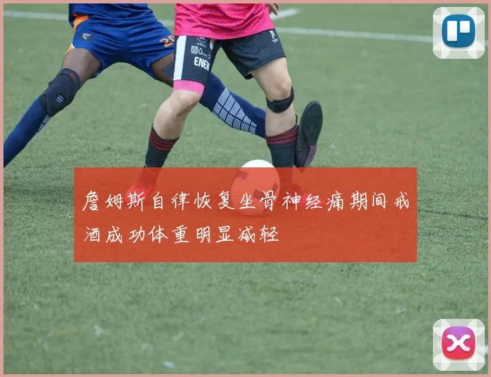 詹姆斯自律恢复坐骨神经痛期间戒酒成功体重明显减轻