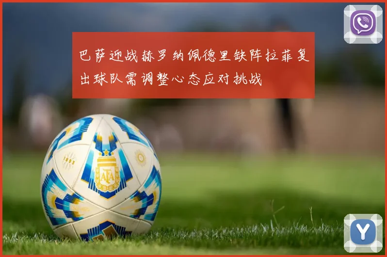 巴萨迎战赫罗纳佩德里缺阵拉菲复出球队需调整心态应对挑战