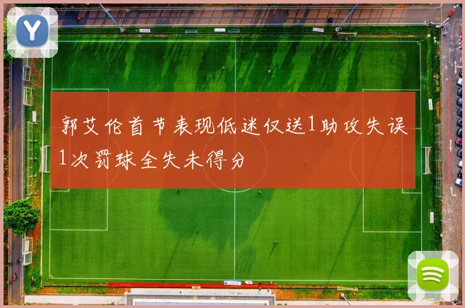 郭艾伦首节表现低迷仅送1助攻失误1次罚球全失未得分
