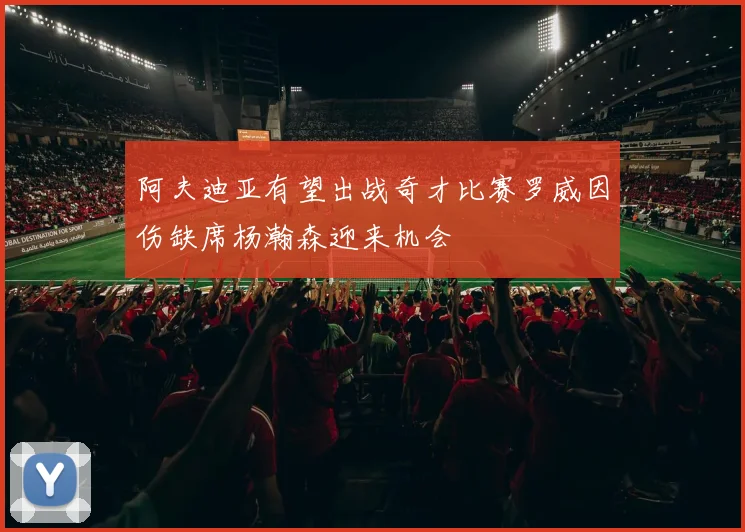 阿夫迪亚有望出战奇才比赛罗威因伤缺席杨瀚森迎来机会